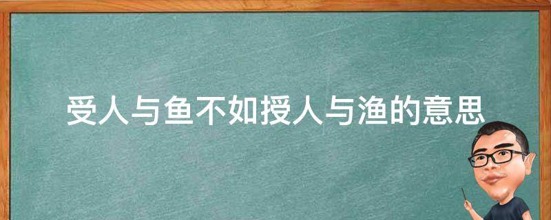 受人与鱼不如授人与渔的意思 授人以鱼不如授人以渔