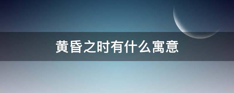 黄昏之时有什么寓意 黄昏的象征