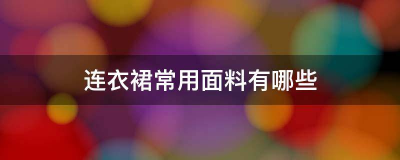 连衣裙常用面料有哪些 连衣裙面料种类