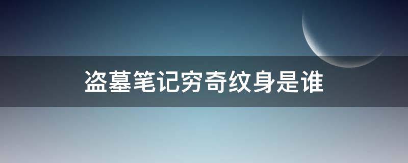 盗墓笔记穷奇纹身是谁 盗墓笔记之终极笔记穷奇纹身是谁