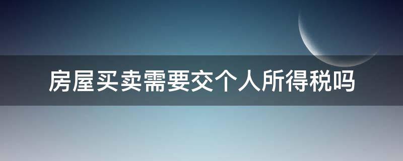 房屋买卖需要交个人所得税吗（个人买卖房屋需要交哪些税）