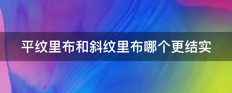 平纹里布和斜纹里布哪个更结实 平纹里布和斜纹里布哪个更结实一些