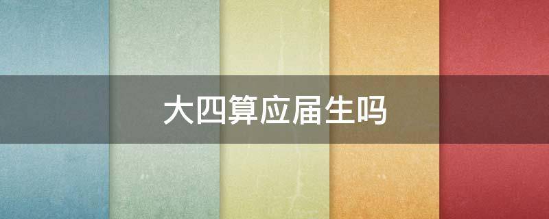 大四算应届生吗（大四算不算应届生）