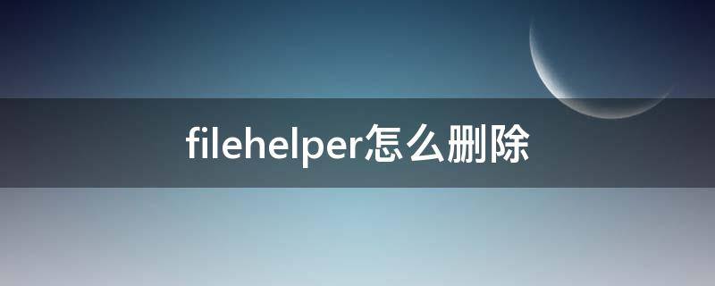 filehelper怎么删除 filehelper的删除