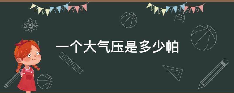 一个大气压是多少帕 一个大气压是多少帕小数点后六位