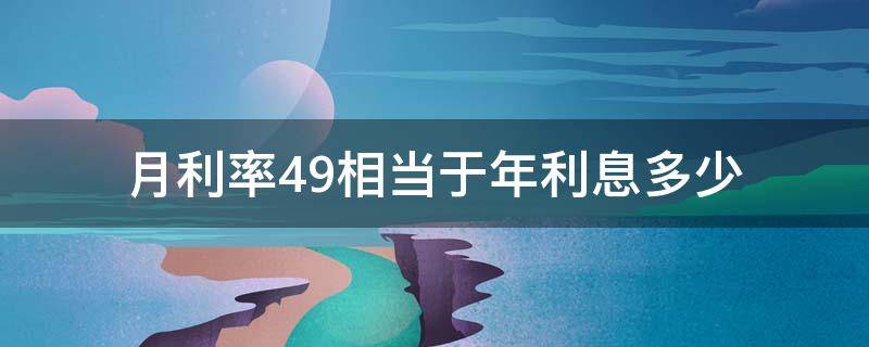 月利率4.9相当于年利息多少 利率4.9是年息还是月息