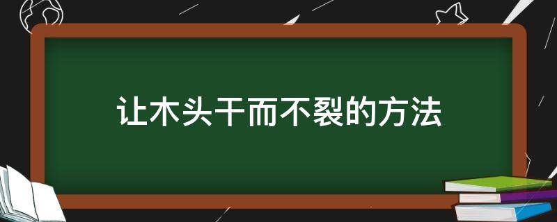 让木头干而不裂的方法（怎么能让木头不开裂）