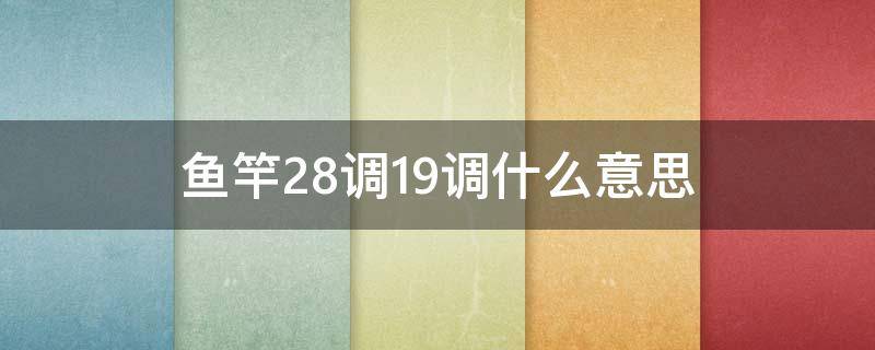 鱼竿28调19调什么意思 鱼竿28调19调啥意思