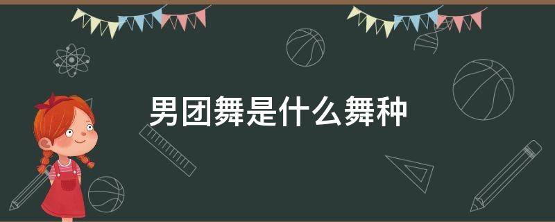 男团舞是什么舞种 男团舞一般是什么舞种