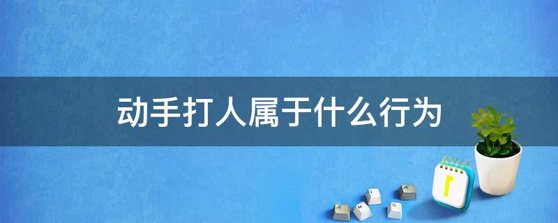 动手打人属于什么行为（什么情况下可以动手打人）