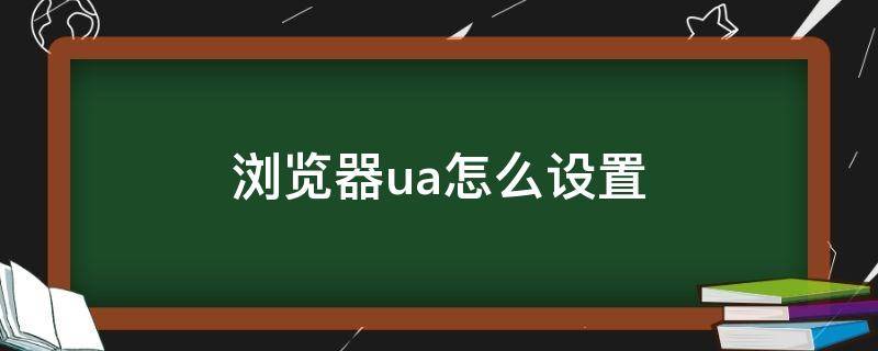 浏览器ua怎么设置 浏览器ua怎么设置好