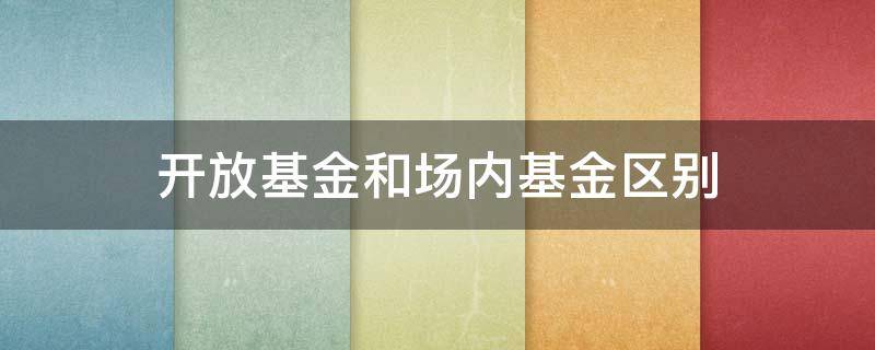 开放基金和场内基金区别 开放性基金和场内基金的区别