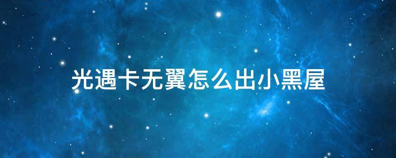 光遇卡无翼怎么出小黑屋 新版本光遇卡无翼怎么出小黑屋