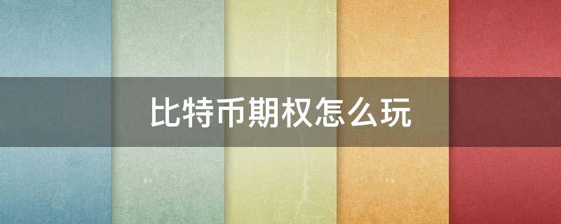 比特币期权怎么玩（比特币期权是赌博嘛）
