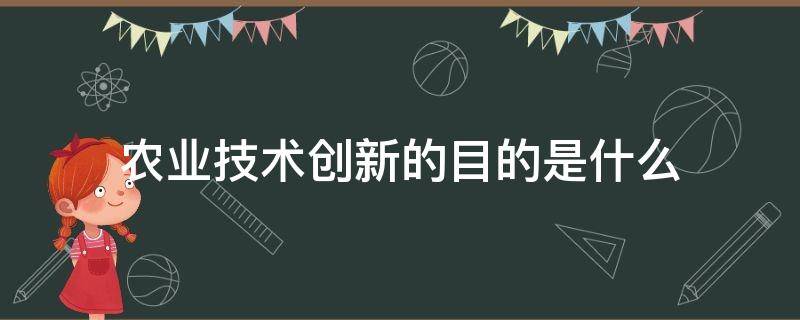 农业技术创新的目的是什么（农业创新的主要目的是什么）