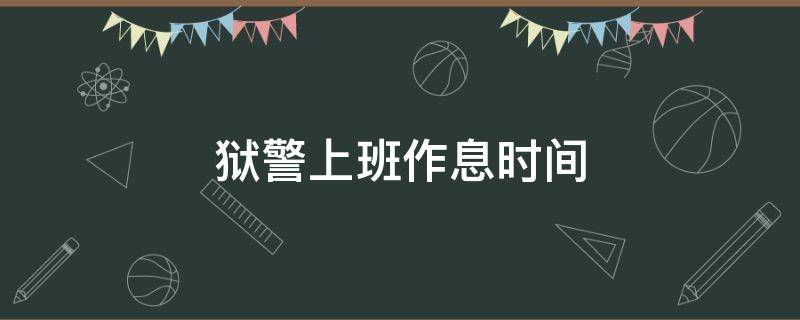 狱警上班作息时间 狱警的工作时间与休息