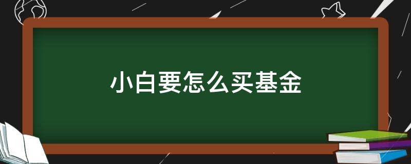 小白要怎么买基金 小白买基金怎么买