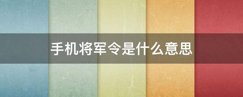 手机将军令是什么意思 手机将军令取回什么意思