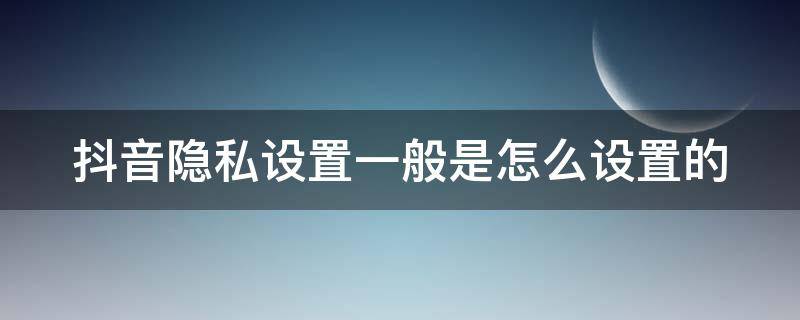 抖音隐私设置一般是怎么设置的 抖音隐私设置一般是怎么设置的呀