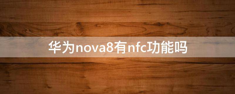 华为nova8有nfc功能吗 华为nova8有没有NFC功能