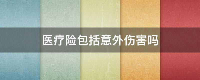 医疗险包括意外伤害吗（医保险包括意外伤害吗?）