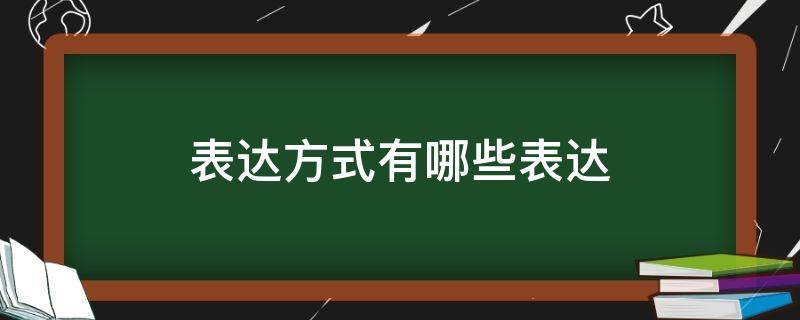 表达方式有哪些表达 表达方式有哪几种呢