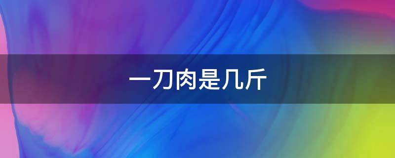 一刀肉是几斤（66大寿闺女一刀肉是几斤）