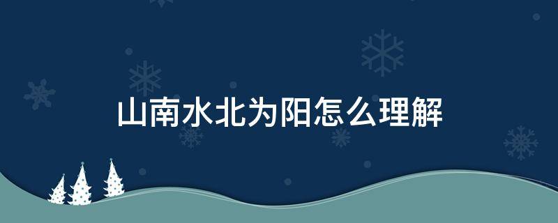 山南水北为阳怎么理解 山南水北为阳还是山北水南为阳