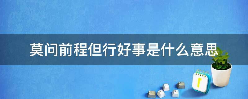 莫问前程但行好事是什么意思（但行好事莫问前程的意思是什么意思）