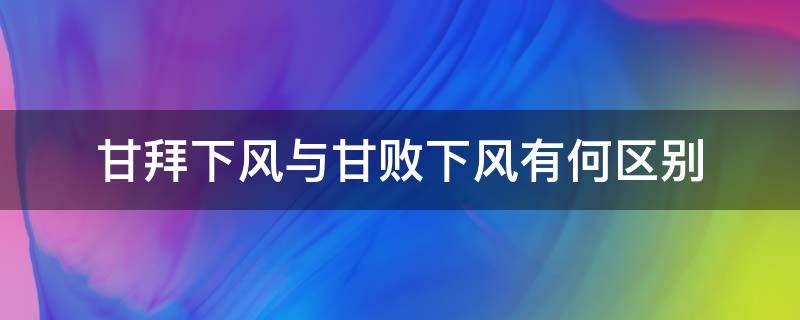 甘拜下风与甘败下风有何区别 甘拜下风与甘败下风有什么区别?