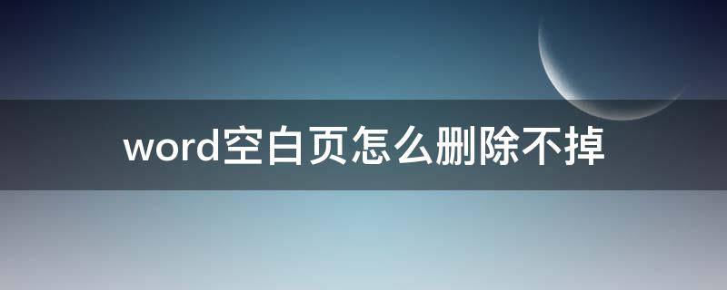 word空白页怎么删除不掉（word里怎么删不掉空白页）