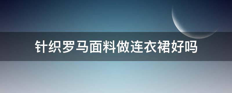 针织罗马面料做连衣裙好吗 罗马棉做连衣裙好吗