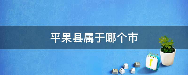 平果县属于哪个市 平果县属于哪个市荒漠化