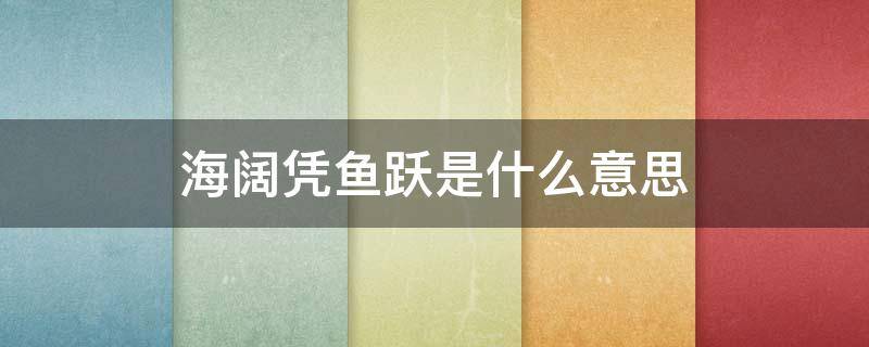 海阔凭鱼跃是什么意思（海阔凭鱼跃什么意思?）