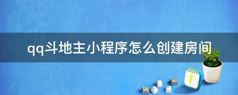 qq斗地主小程序怎么创建房间（手机qq小程序斗地主怎么创建房间）