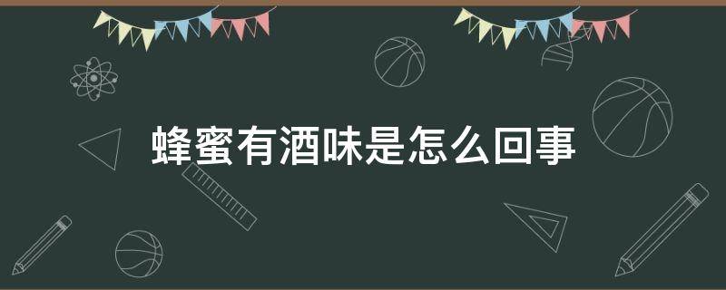 蜂蜜有酒味是怎么回事（蜂蜜怎么会有酒味）