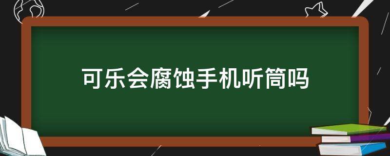 可乐会腐蚀手机听筒吗 手机听筒进可乐