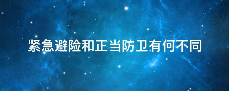 紧急避险和正当防卫有何不同 紧急避险和正当防卫的主要区别