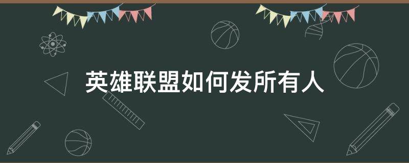 英雄联盟如何发所有人（英雄联盟怎样发所有人）