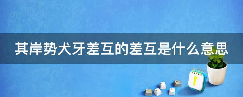 其岸势犬牙差互的差互是什么意思（其岸势犬牙差互的差的意思）