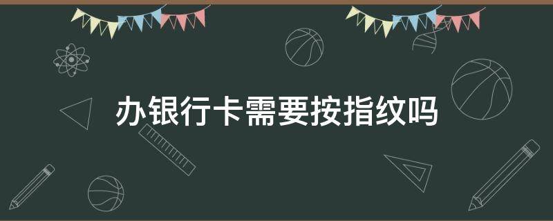 办银行卡需要按指纹吗 办理信用卡需要录指纹吗