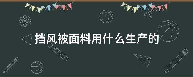 挡风被面料用什么生产的 挡风被防雨布是什么面料