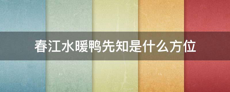 春江水暖鸭先知是什么方位（春江水暖鸭先知是不是）