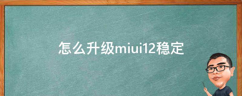 怎么升级miui12稳定（miui12.5稳定版怎么升级）