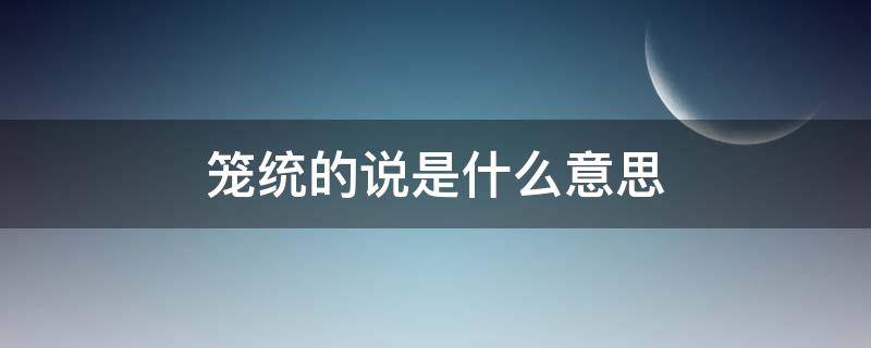 笼统的说是什么意思（笼统的意思解释）