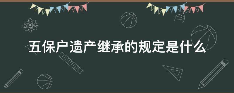 五保户遗产继承的规定是什么（五保户的财产继承）