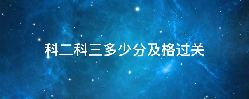 科二科三多少分及格过关 C2科二科三多少分及格过关