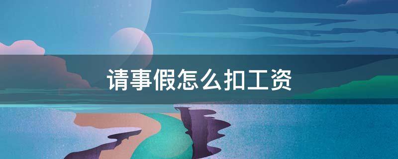 请事假怎么扣工资（员工请事假怎么扣工资）