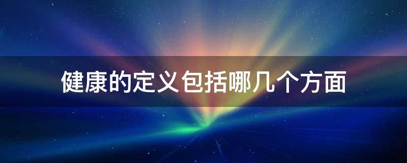 健康的定义包括哪几个方面 健康的定义包含