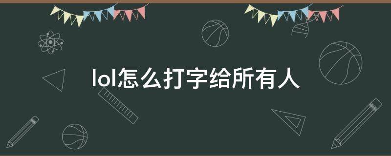 lol怎么打字给所有人 lol怎么打字给所有人刷屏